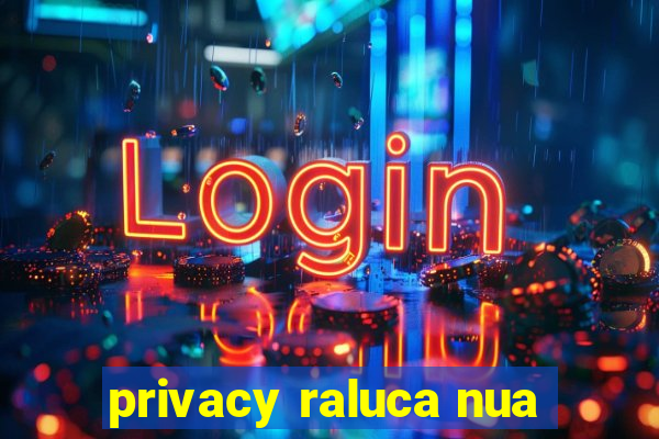 privacy raluca nua