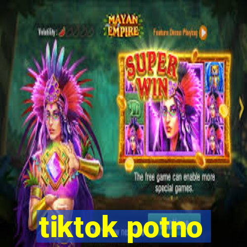 tiktok potno