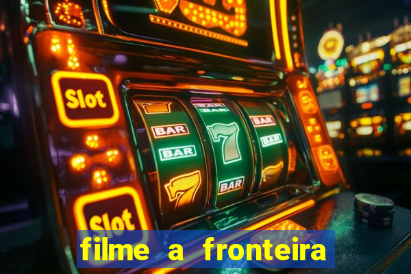 filme a fronteira 2007 completo dublado