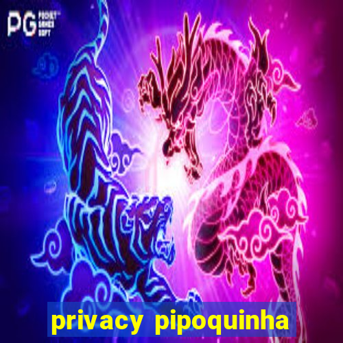 privacy pipoquinha