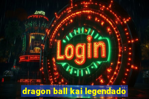 dragon ball kai legendado