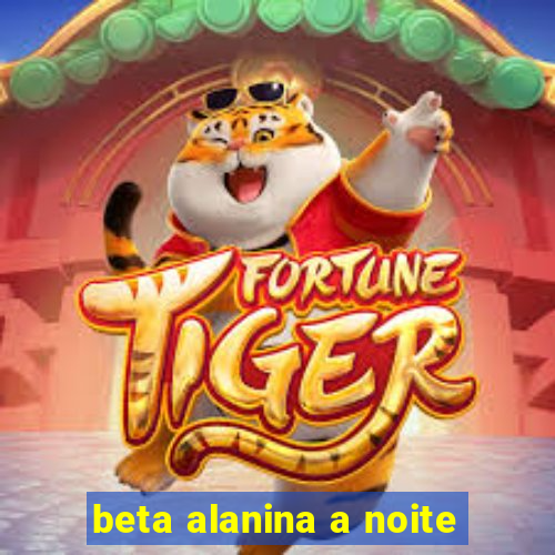 beta alanina a noite