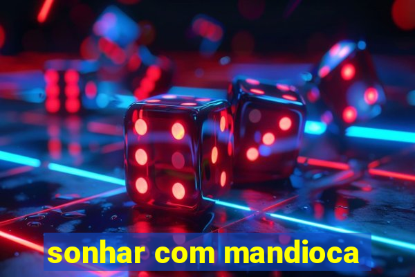 sonhar com mandioca