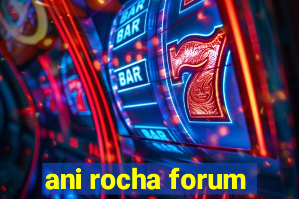 ani rocha forum