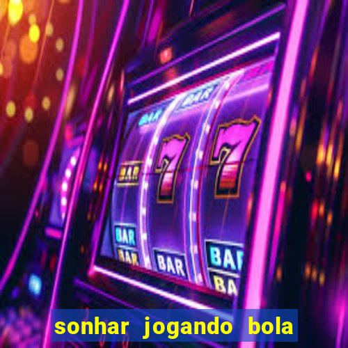 sonhar jogando bola e fazendo gol