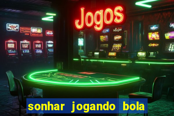 sonhar jogando bola e fazendo gol