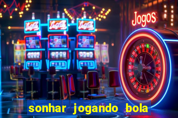 sonhar jogando bola e fazendo gol