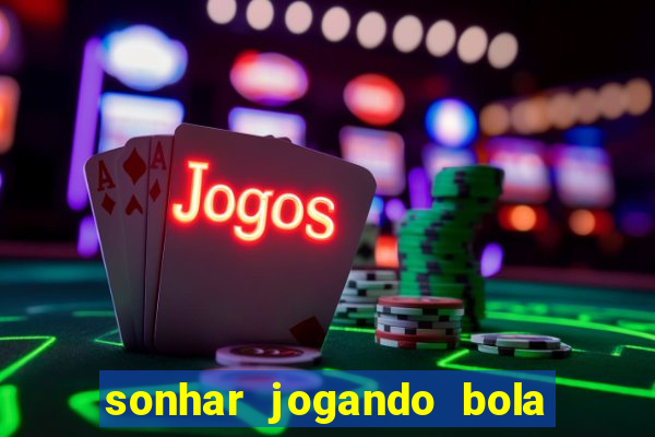 sonhar jogando bola e fazendo gol