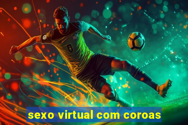 sexo virtual com coroas