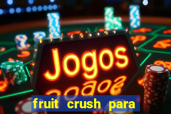 fruit crush para ganhar dinheiro