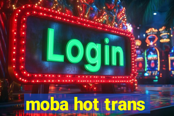 moba hot trans