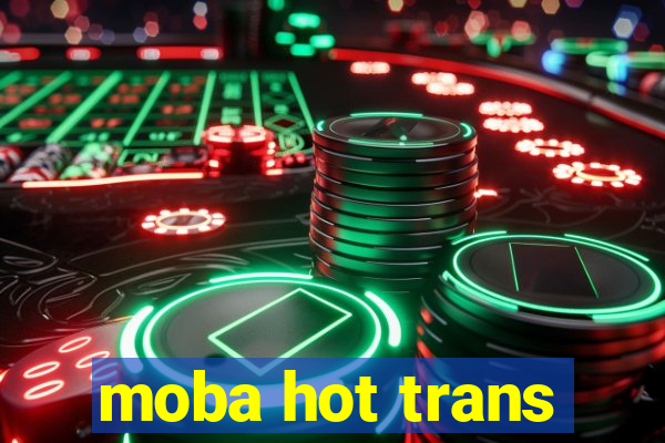 moba hot trans