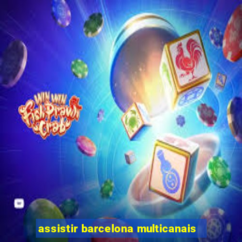 assistir barcelona multicanais