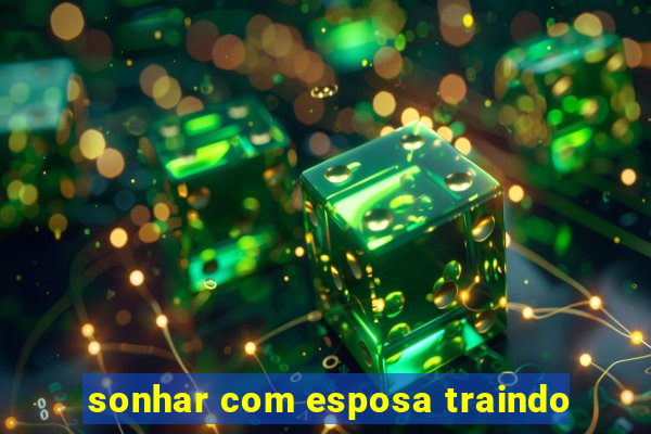 sonhar com esposa traindo