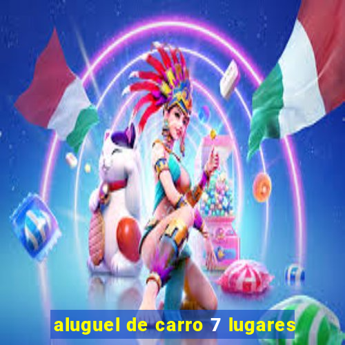 aluguel de carro 7 lugares