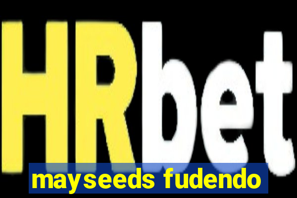 mayseeds fudendo