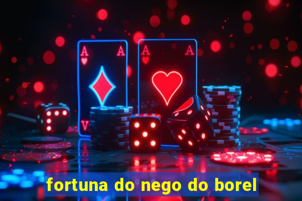 fortuna do nego do borel