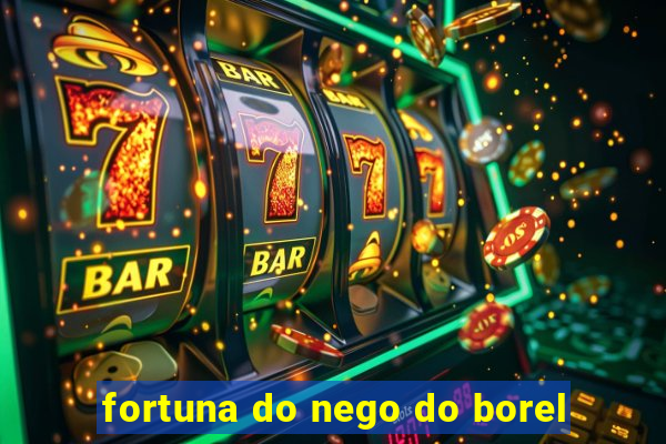 fortuna do nego do borel