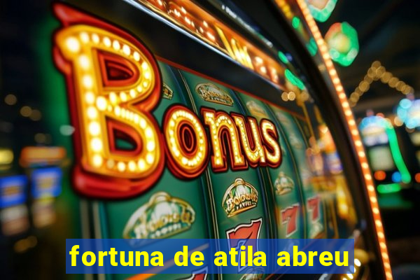 fortuna de atila abreu