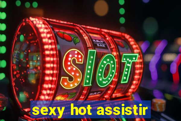 sexy hot assistir