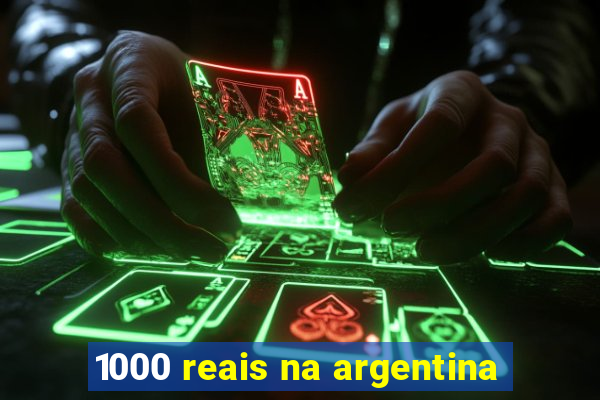 1000 reais na argentina