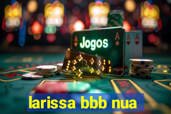 larissa bbb nua