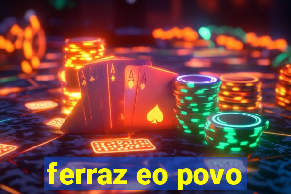 ferraz eo povo