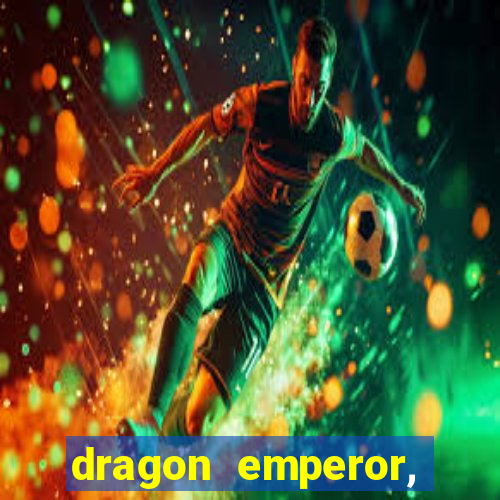 dragon emperor, martial god