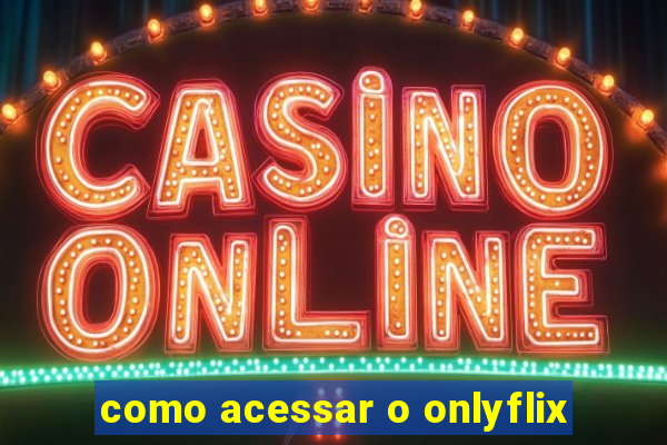 como acessar o onlyflix