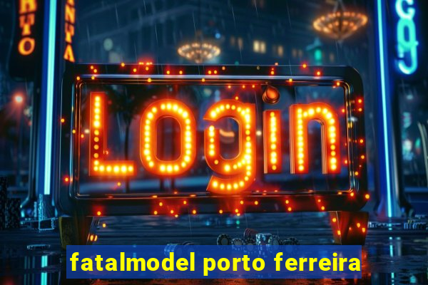 fatalmodel porto ferreira