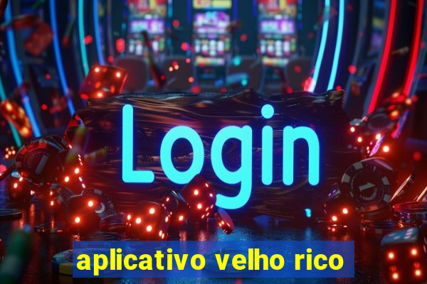 aplicativo velho rico