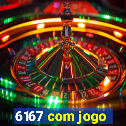 6167 com jogo