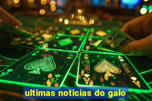 ultimas noticias do galo