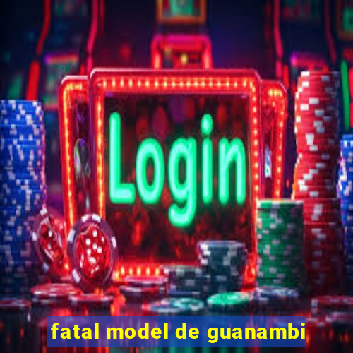 fatal model de guanambi