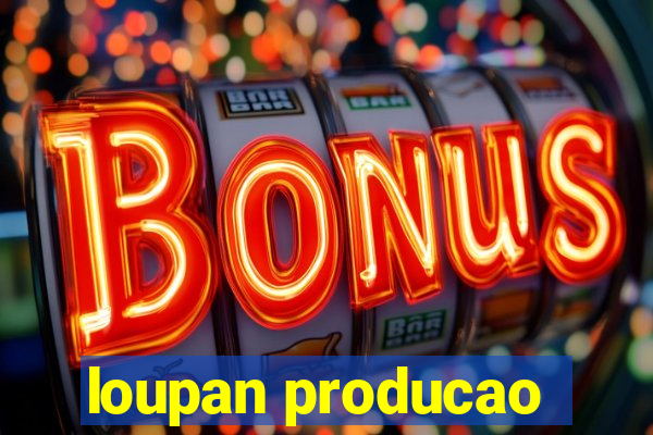 loupan producao