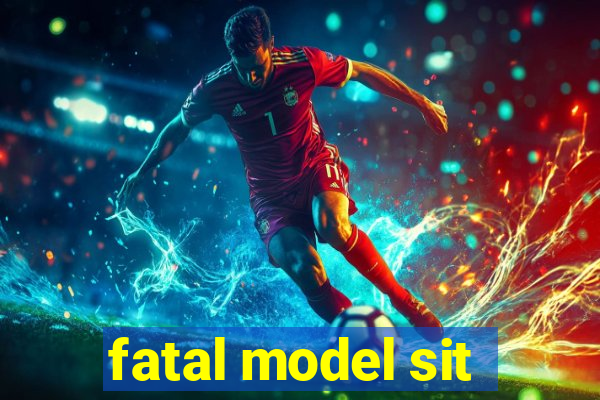 fatal model sit