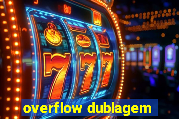 overflow dublagem