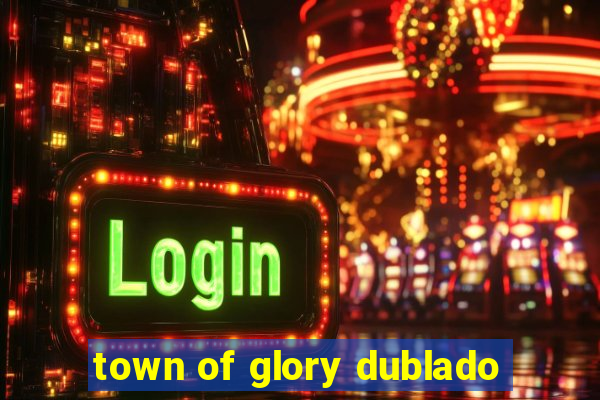 town of glory dublado