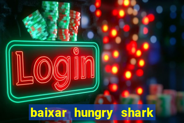 baixar hungry shark evolution dinheiro infinito