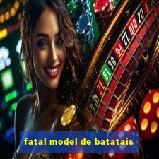 fatal model de batatais