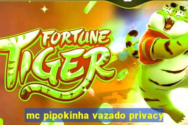 mc pipokinha vazado privacy