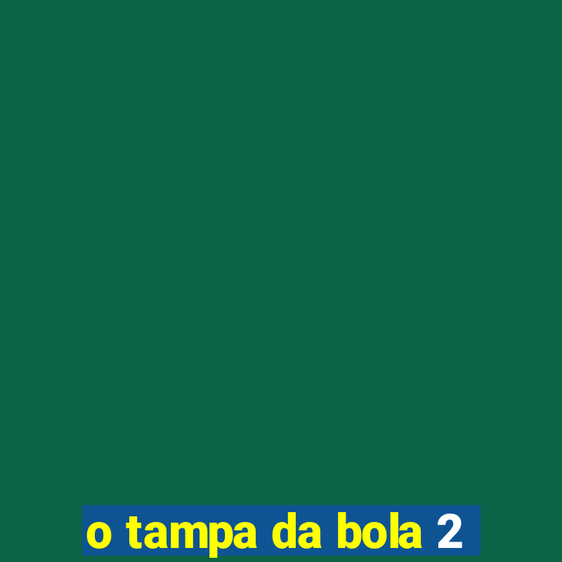 o tampa da bola 2