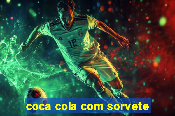 coca cola com sorvete