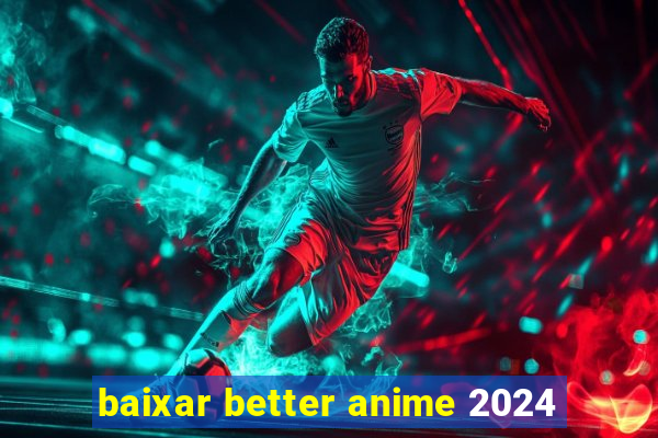 baixar better anime 2024