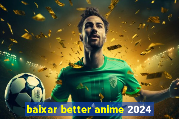 baixar better anime 2024