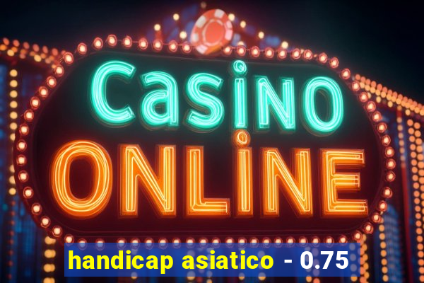 handicap asiatico - 0.75