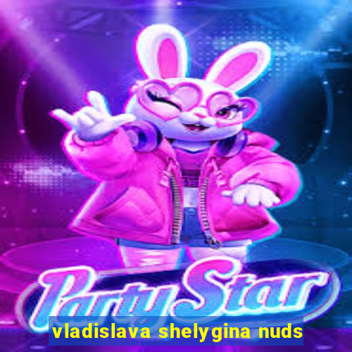 vladislava shelygina nuds