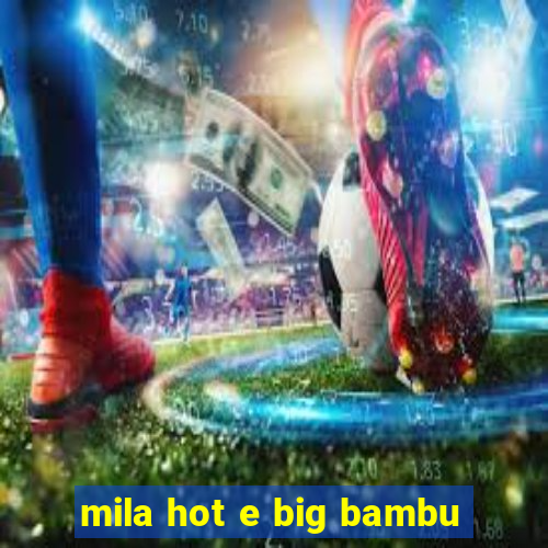 mila hot e big bambu