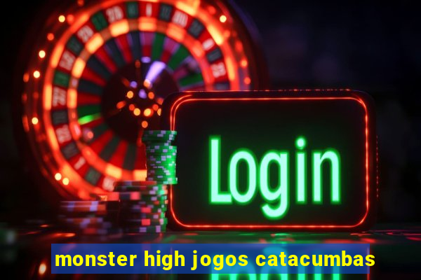 monster high jogos catacumbas