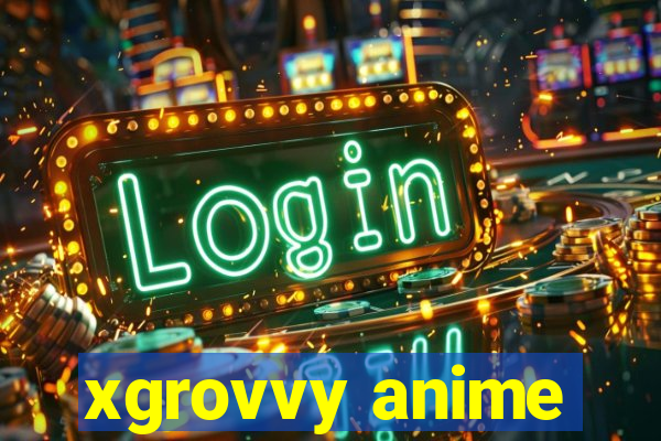 xgrovvy anime